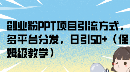 【副业项目7121期】创业粉PPT项目引流方式，多平台分发，日引50+-91集赚创业网