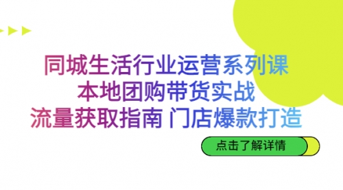 【副业项目7123期】同城生活行业运营系列课：本地团购带货实战-91集赚创业网