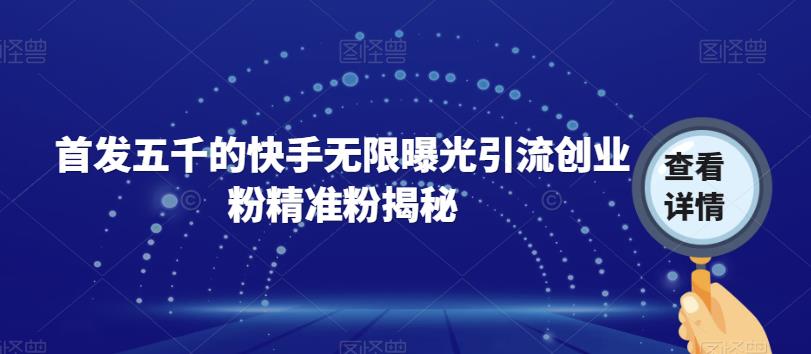 【副业项目7339期】首发五千的快手无限曝光引流创业粉精准粉揭秘-91集赚创业网