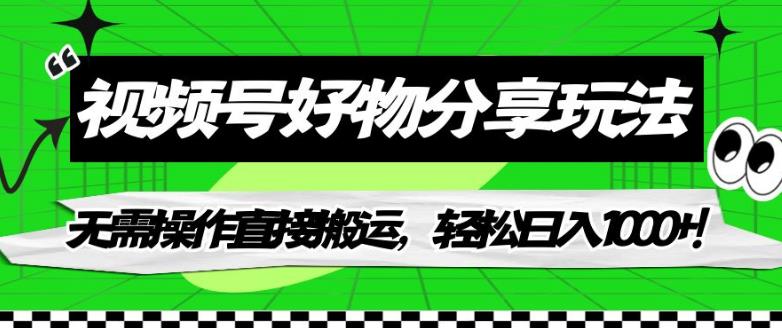 【副业项目7342期】视频号好物分享玩法，无需操作直接搬运，轻松日入1000+！【揭秘】-91集赚创业网