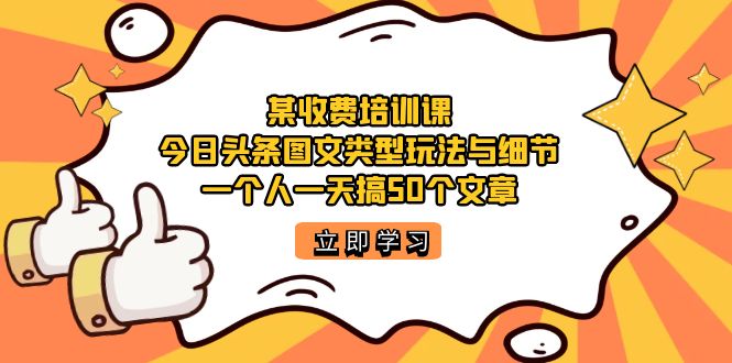 【副业项目7372期】某收费培训课：今日头条账号图文玩法与细节，一个人一天搞50个文章-91集赚创业网