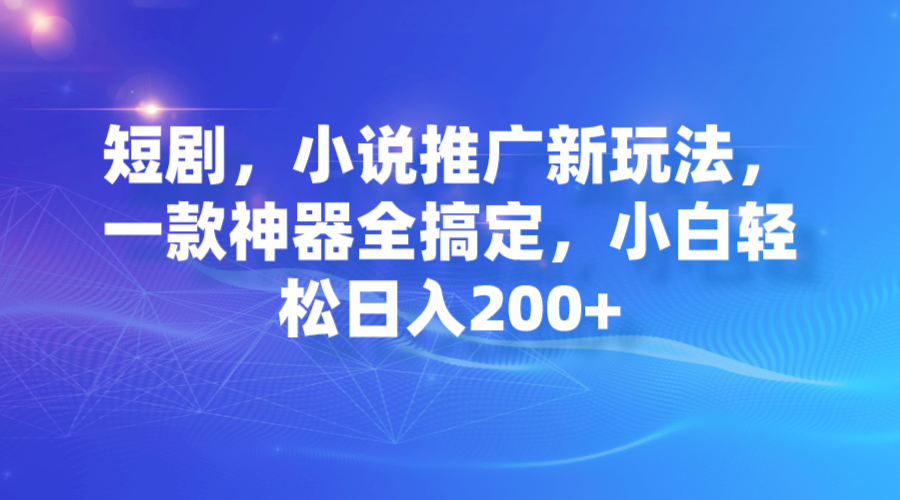 【副业项目7374期】短剧，小说推广新玩法，一款神器全搞定，小白轻松日入200+-91集赚创业网
