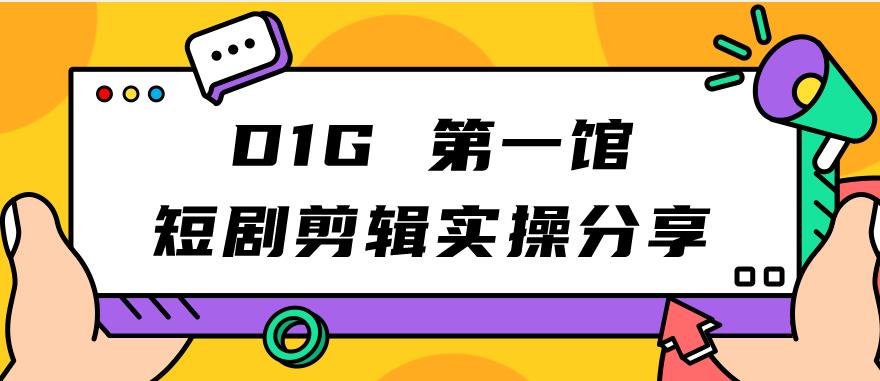 【副业项目7383期】D1G第一馆短剧剪辑实操分享，看完就能执行，项目不复杂-91集赚创业网
