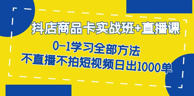 【副业项目7401期】抖店商品卡实战班+直播课-8月 0-1学习全部方法 不直播不拍短视频日出1000单-91集赚创业网