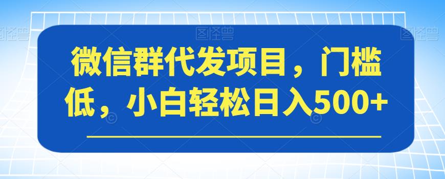 【副业项目7413期】微信群代发项目,门槛低,小白轻松日入500+【揭秘】-91集赚创业网