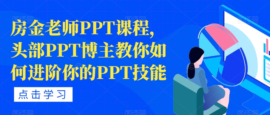【副业项目7489期】房金老师PPT课程，头部PPT博主教你如何进阶你的PPT技能-91集赚创业网