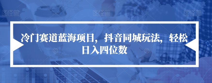 【副业项目7491期】冷门赛道蓝海项目，抖音同城玩法，轻松日入四位数【揭秘】-91集赚创业网