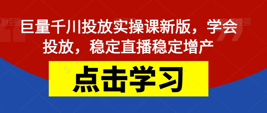 【副业项目7504期】巨量千川投放实操课新版，学会投放，稳定直播稳定增产-91集赚创业网