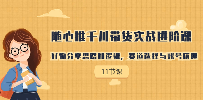【副业项目7220期】随心推千川带货实战进阶课，好物分享思路和逻辑-91集赚创业网