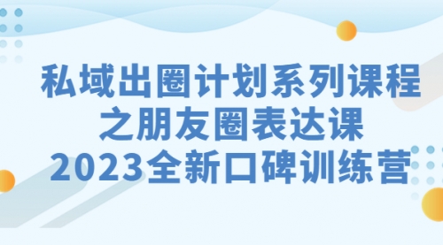【副业项目7221期】私域-出圈计划系列课程之朋友圈-表达课-91集赚创业网