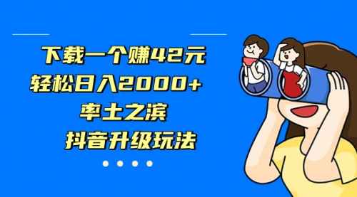 【副业项目7226期】下载一个赚42元，轻松日入2000+，抖音升级玩法-91集赚创业网
