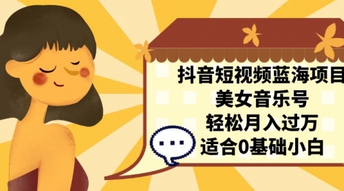 【副业项目7232期】抖音短视频蓝海项目，美女音乐号，轻松月入过万-91集赚创业网