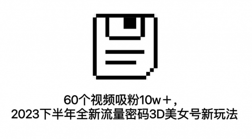 【副业项目7264期】60个视频吸粉10w＋，2023下半年全新流量密码3D美女号新玩法（教程+资源）-91集赚创业网