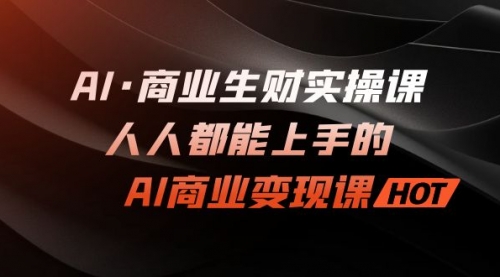 【副业项目7268期】AI·商业生财实操课：人人都能上手的AI·商业变现课-91集赚创业网