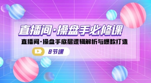 【副业项目7270期】直播间·操盘手必修课：直播间·操盘手底层逻辑解析与爆款打造-91集赚创业网