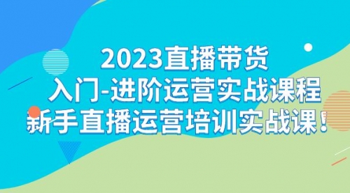 【副业项目7300期】2023直播带货入门-进阶运营实战课程：新手直播运营培训实战课-91集赚创业网