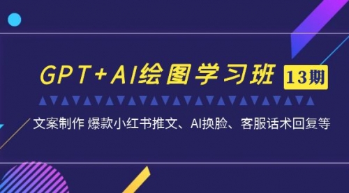 【副业项目7307期】GPT+AI绘图学习班【13期更新】 文案制作 爆款小红书推文、AI换脸、客服话术-91集赚创业网