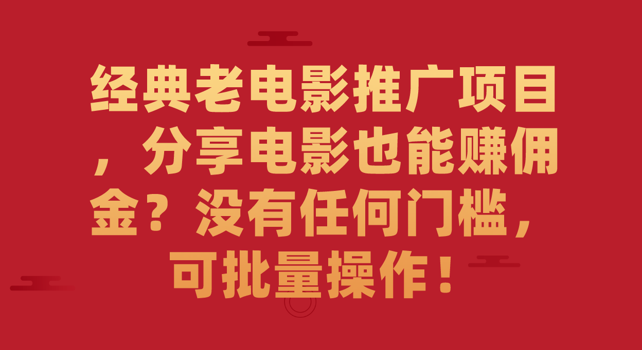 【副业项目7530期】经典老电影推广项目，分享电影也能赚佣金？没有任何门槛，可批量操作！-91集赚创业网
