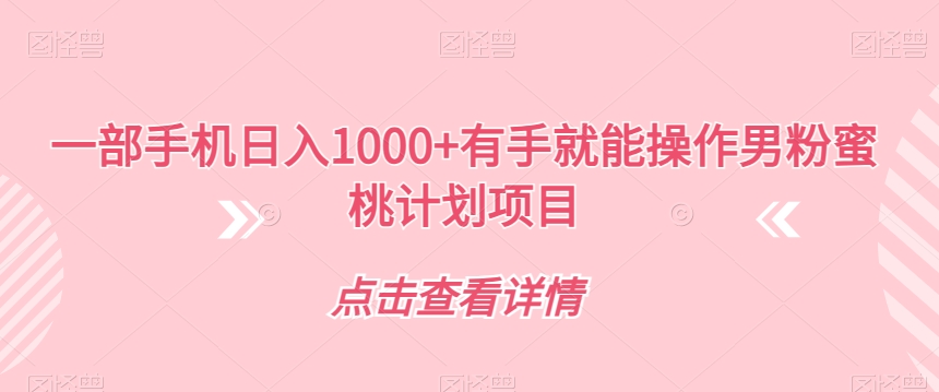 【副业项目7546期】一部手机日入1000+有手就能操作男粉蜜桃计划项目【揭秘】-91集赚创业网