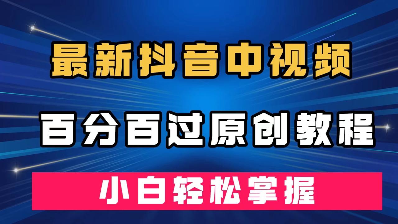 【副业项目7558期】最新抖音中视频百分百过原创教程，深度去重，小白轻松掌握-91集赚创业网