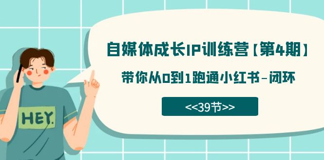 【副业项目7641期】自媒体-成长IP训练营【第4期】：带你从0到1跑通小红书-闭环-91集赚创业网