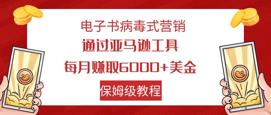 【副业项目7879期】电子书病毒式营销 通过亚马逊工具每月赚6000+美金 小白轻松上手 保姆级教程-91集赚创业网