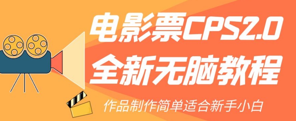 【副业项目7944期】电影票CPS2.0全新无脑教程，作品制作简单适合新手小白-91集赚创业网