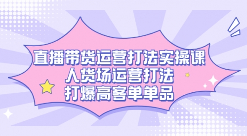 【副业项目7662期】直播带货运营打法实操课，人货场运营打法，打爆高客单单品-91集赚创业网