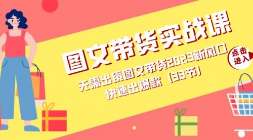 【副业项目7704期】图文带货实战课：无需出镜图文带货2023新风口，快速出爆款（33节）-91集赚创业网