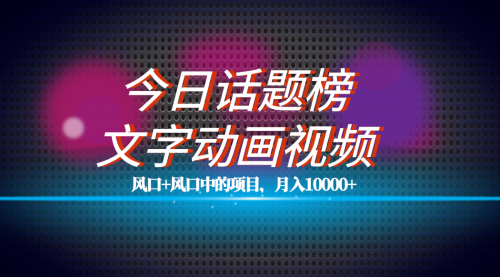 【副业项目7719期】全网首发文字动画视频+今日话题2.0项目教程，平台扶持流量，月入五位数-91集赚创业网