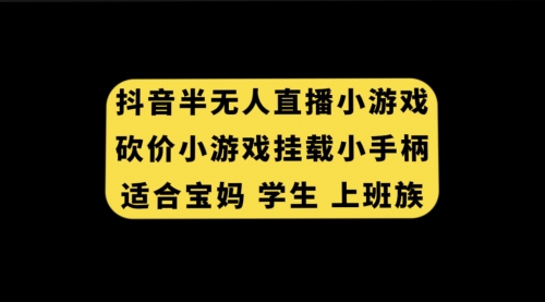 【副业项目7899期】抖音半无人直播砍价小游戏，挂载游戏小手柄， 适合宝妈 学生 上班族-91集赚创业网