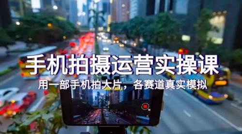 【副业项目7913期】手机拍摄运营实操课,用一部手机拍大片,各赛道真实模拟(38节课)-91集赚创业网