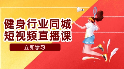 【副业项目7941期】健身行业同城短视频直播课，通过抖音低成本获客提升业绩，门店标准化流-91集赚创业网