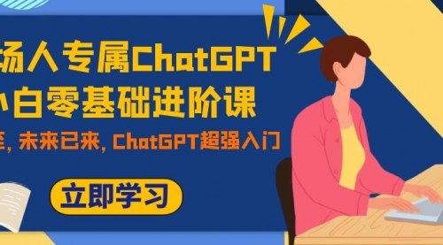 【副业项目7952期】职场人专属ChatGPT小白零基础进阶课，AI已至，未来已来，ChatGPT超强入门-91集赚创业网