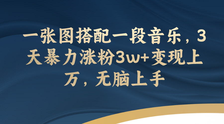 【副业项目7984期】一张图搭配一段音乐，3天暴力涨粉3w+变现上万，无脑上手-91集赚创业网