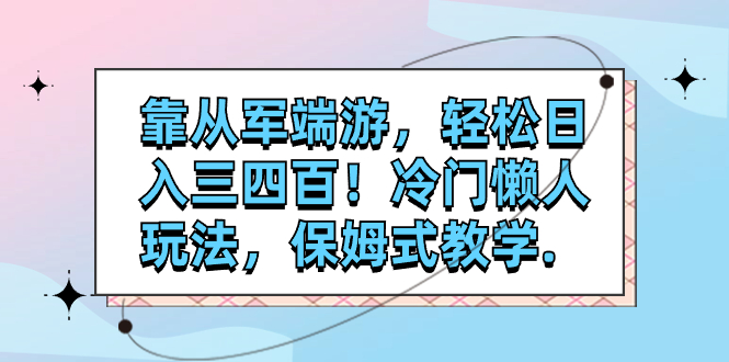 【副业项目7985期】靠从军端游，轻松日入三四百！冷门懒人玩法，保姆式教学-91集赚创业网