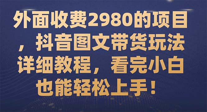 【副业项目7994期】外面收费2980的项目，抖音图文带货玩法详细教程，看完小白也能轻松上手-91集赚创业网