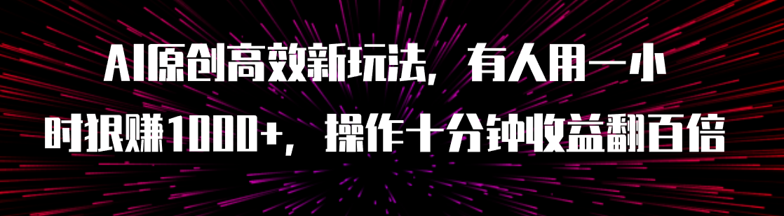 【副业项目8008期】AI原创高效新玩法，有人用一小时狠赚1000+操作十分钟收益翻百倍（附软件）-91集赚创业网