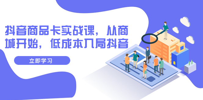 【副业项目8150期】抖音商品卡实战课，从商城开始，低成本入局抖音（13节课）-91集赚创业网