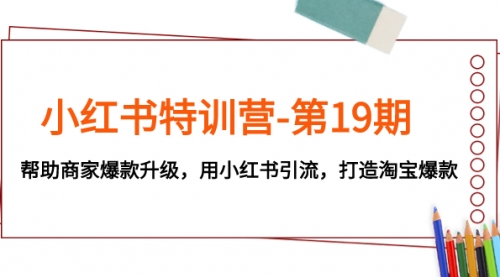 【副业项目8027期】小红书特训营-第19期，帮助商家爆款升级，用小红书引流，打造淘宝爆款-91集赚创业网