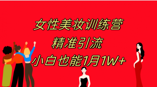 【副业项目8070期】《女性美妆训练营1.0》 操作教学 日引流300+ 小白也能月入1W+(附200G教程)-91集赚创业网