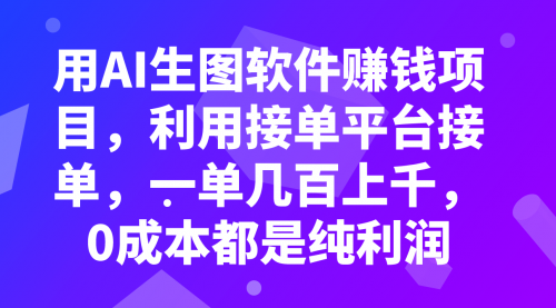 【副业项目8099期】用AI生图软件赚钱项目,利用接单平台接单,一单几百上千,0成本都是纯利润-91集赚创业网