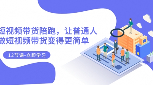 【副业项目8112期】2023短视频带货陪跑，让普通人做短视频带货变得更简单（12节课）-91集赚创业网