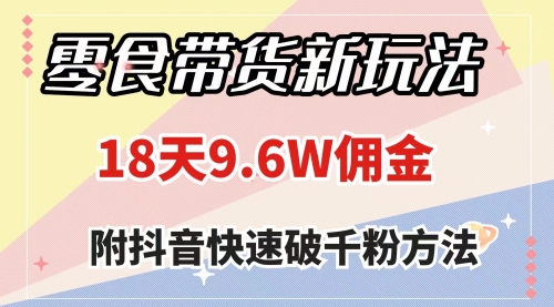 【副业项目8145期】零食带货新玩法，18天9.6w佣金，几分钟一个作品（附快速破千粉方法）-91集赚创业网