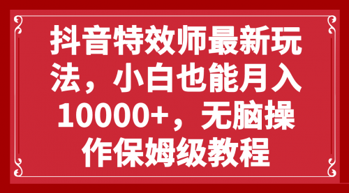 【副业项目8152期】抖音特效师最新玩法，小白也能月入10000+，无脑操作保姆级教程-91集赚创业网
