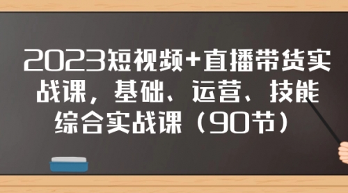 【副业项目8177期】2023短视频+直播带货实战课，基础、运营、技能综合实操课（90节）-91集赚创业网