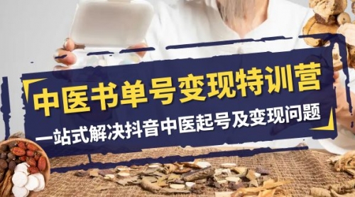【副业项目8179期】中医-书单号变现特训营，一站式解决抖音中医起号及变现问题（14节课）-91集赚创业网