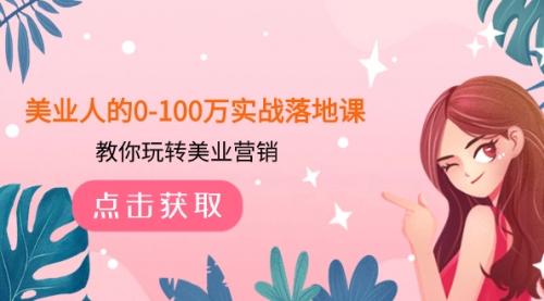 【副业项目8217期】美业人的0-100万实战落地课，教你玩转美业营销-91集赚创业网