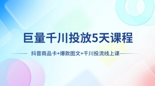 【副业项目8224期】巨量千川投放5天课程：抖音商品卡+爆款图文+千川投流线上课-91集赚创业网