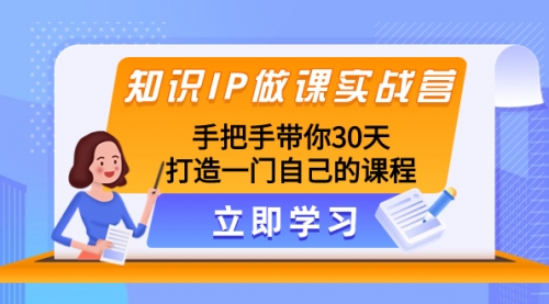【副业项目8278期】知识IP做课实战营，手把手带你30天打造一门自己的课程-91集赚创业网